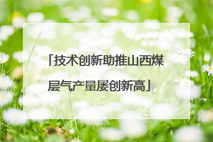 技术创新助推山西煤层气产量屡创新高